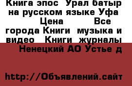 Книга эпос “Урал-батыр“ на русском языке Уфа, 1981 › Цена ­ 500 - Все города Книги, музыка и видео » Книги, журналы   . Ненецкий АО,Устье д.